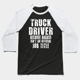 truck driver because Badass isn't an official job title Baseball T-Shirt